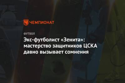 Экс-футболист «Зенита»: мастерство защитников ЦСКА давно вызывает сомнения