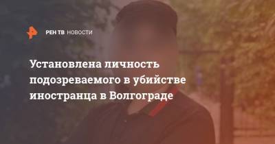 Установлена личность подозреваемого в убийстве иностранца в Волгограде