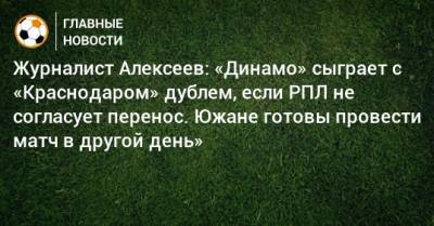 Журналист Алексеев: «Динамо» сыграет с «Краснодаром» дублем, если РПЛ не согласует перенос. Южане готовы провести матч в другой день»
