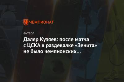 Далер Кузяев: после матча с ЦСКА в раздевалке «Зенита» не было чемпионских настроений