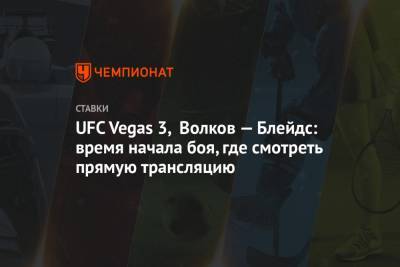 UFC Vegas 3, Волков — Блейдс: время начала боя, где смотреть прямую трансляцию