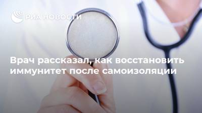 Сергей Пономарев - Врач рассказал, как восстановить иммунитет после самоизоляции - ria.ru - Москва - Россия