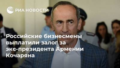 Российские бизнесмены выплатили залог за экс-президента Армении Кочаряна