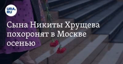 Сына Никиты Хрущева похоронят в Москве осенью