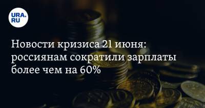 Новости кризиса 21 июня: россиянам сократили зарплаты более чем на 60%, пенсионеров ждут дополнительные выплаты