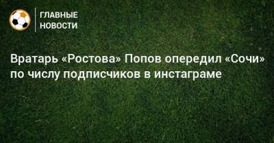 Вратарь «Ростова» Попов опередил «Сочи» по числу подписчиков в инстаграме