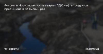 Россия: в Норильске после аварии ПДК нефтепродуктов превышена в 83 тысячи раз