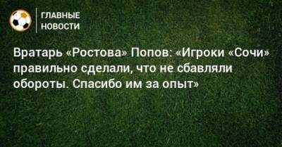 Вратарь «Ростова» Попов: «Игроки «Сочи» правильно сделали, что не сбавляли обороты. Спасибо им за опыт»