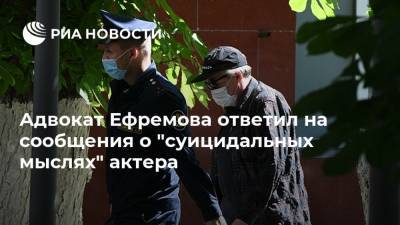 Адвокат Ефремова ответил на сообщения о "суицидальных мыслях" актера