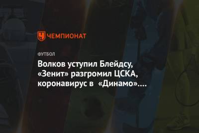 Волков уступил Блейдсу, «Зенит» разгромил ЦСКА, коронавирус в «Динамо». Главное к утру