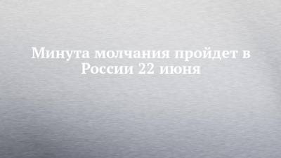 Минута молчания пройдет в России 22 июня