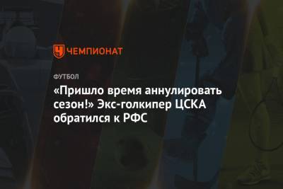 «Пришло время аннулировать сезон!» Экс-голкипер ЦСКА обратился к РФС