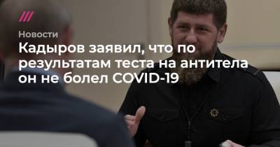Кадыров заявил, что по результатам теста на антитела он не болел COVID-19