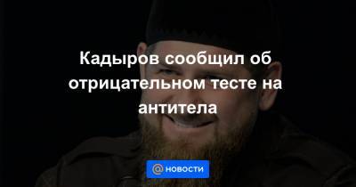 Кадыров сообщил об отрицательном тесте на антитела
