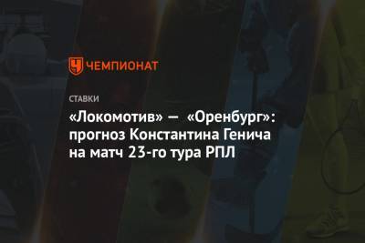 «Локомотив» — «Оренбург»: прогноз Константина Генича на матч 23-го тура РПЛ