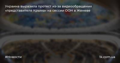 Украина выразила протест из-за видеообращения «представителя Крыма» на сессии ООН в Женеве