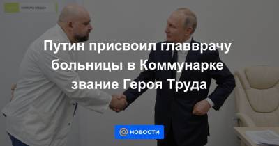 Путин присвоил главврачу больницы в Коммунарке звание Героя Труда