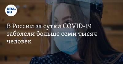 В России за сутки COVID-19 заболели больше семи тысяч человек