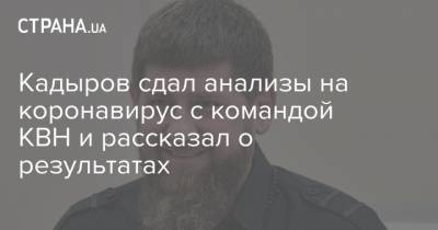Кадыров сдал анализы на коронавирус с командой КВН и рассказал о результатах