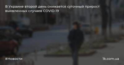 В Украине второй день снижается суточный прирост выявленных случаев COVID-19