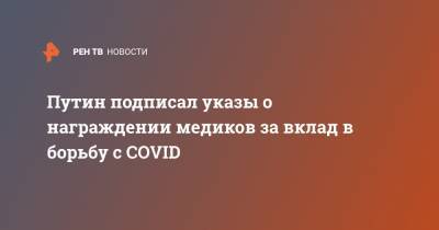 Путин подписал указы о награждении медиков за вклад в борьбу с COVID