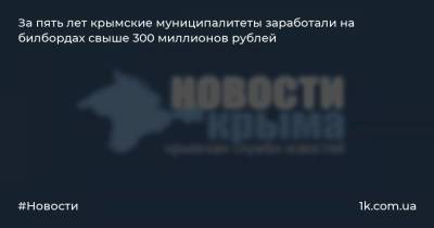 За пять лет крымские муниципалитеты заработали на билбордах свыше 300 миллионов рублей