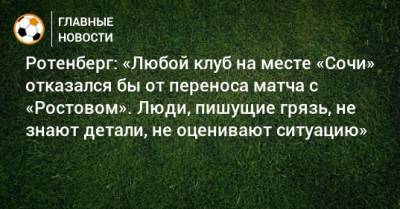 Ротенберг: «Любой клуб на месте «Сочи» отказался бы от переноса матча с «Ростовом». Люди, пишущие грязь, не знают детали, не оценивают ситуацию»
