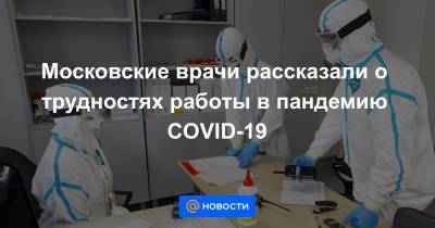 Московские врачи рассказали о трудностях работы в пандемию COVID-19
