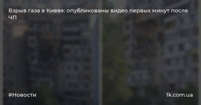 Взрыв газа в Киеве: опубликованы видео первых минут после ЧП