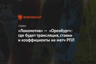«Локомотив» — «Оренбург»: где будет трансляция, ставки и коэффициенты на матч РПЛ