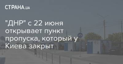 "ДНР" с 22 июня открывает пункт пропуска, который у Киева закрыт