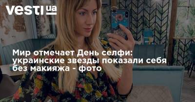 Мир отмечает День селфи: украинские звезды показали себя без макияжа - фото