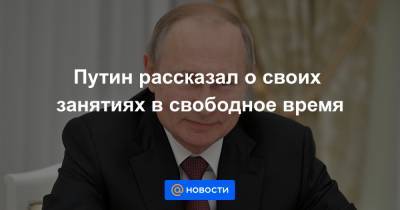 Путин рассказал о своих занятиях в свободное время