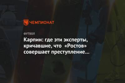 Карпин: где эти эксперты, кричавшие, что «Ростов» совершает преступление против футбола?