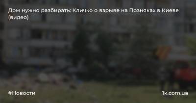 Дом нужно разбирать: Кличко о взрыве на Позняках в Киеве (видео)