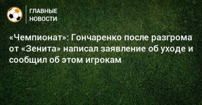 «Чемпионат»: Гончаренко после разгрома от «Зенита» написал заявление об уходе и сообщил об этом игрокам