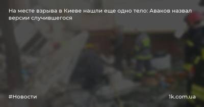 На месте взрыва в Киеве нашли еще одно тело: Аваков назвал версии случившегося