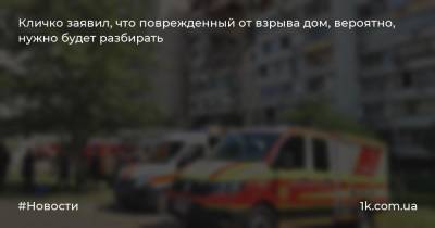 Кличко заявил, что поврежденный от взрыва дом, вероятно, нужно будет разбирать