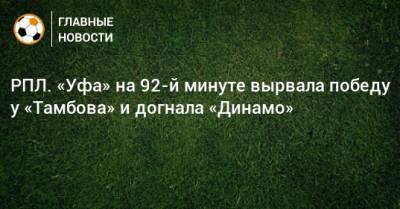 РПЛ. «Уфа» на 92-й минуте вырвала победу у «Тамбова» и догнала «Динамо»