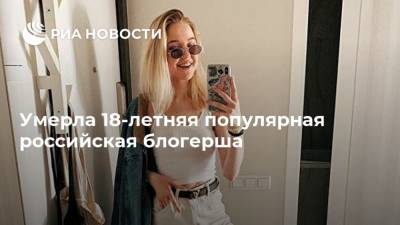 Умерла 18-летняя популярная российская блогерша