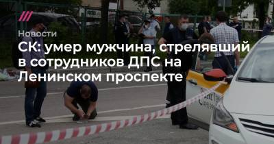 СК: умер мужчина, стрелявший в сотрудников ДПС на Ленинском проспекте