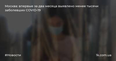 Москва: впервые за два месяца выявлено менее тысячи заболевших COVID-19