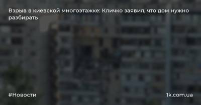 Взрыв в киевской многоэтажке: Кличко заявил, что дом нужно разбирать