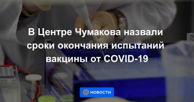 В Центре Чумакова назвали сроки окончания испытаний вакцины от COVID-19