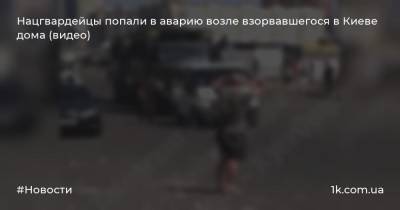 Нацгвардейцы попали в аварию возле взорвавшегося в Киеве дома (видео)