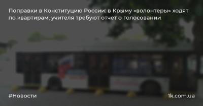 Поправки в Конституцию России: в Крыму «волонтеры» ходят по квартирам, учителя требуют отчет о голосовании