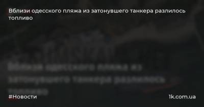 Вблизи одесского пляжа из затонувшего танкера разлилось топливо