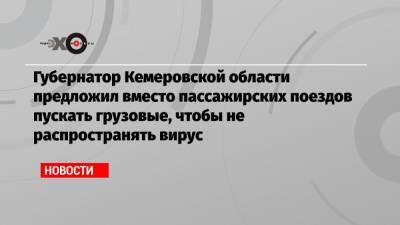 Губернатор Кемеровской области предложил вместо пассажирских поездов пускать грузовые, чтобы не распространять вирус