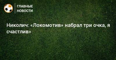 Николич: «Локомотив» набрал три очка, я счастлив»
