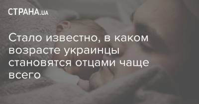 Стало известно, в каком возрасте украинцы становятся отцами чаще всего